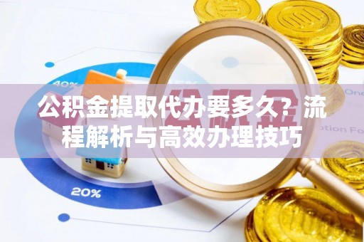 乌兰公积金提取代办要多久？流程解析与高效办理技巧
