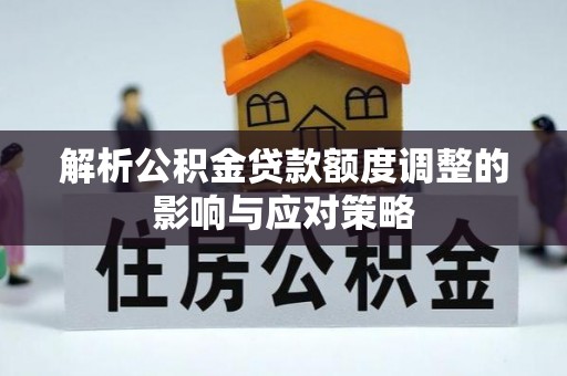 乌兰解析公积金贷款额度调整的影响与应对策略
