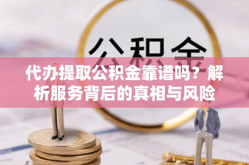 乌兰代办提取公积金靠谱吗？解析服务背后的真相与风险