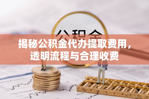 乌兰揭秘公积金代办提取费用，透明流程与合理收费