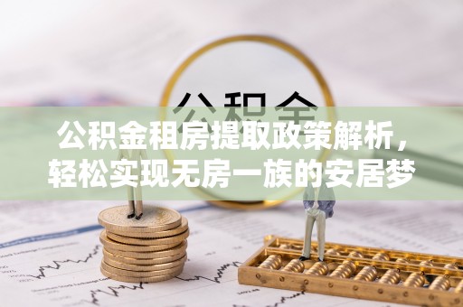 乌兰公积金租房提取政策解析，轻松实现无房一族的安居梦想