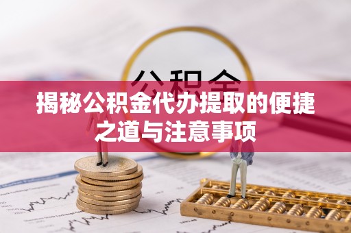 乌兰揭秘公积金代办提取的便捷之道与注意事项