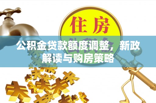 乌兰公积金贷款额度调整，新政解读与购房策略