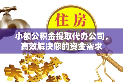 乌兰小额公积金提取代办公司，高效解决您的资金需求