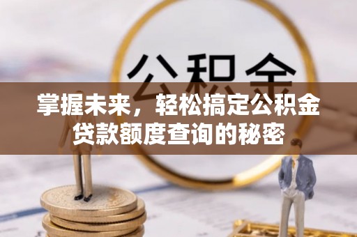 乌兰掌握未来，轻松搞定公积金贷款额度查询的秘密