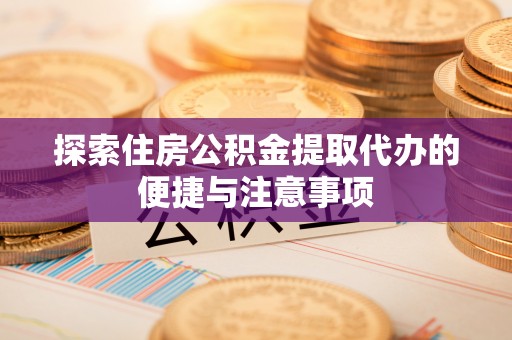 乌兰探索住房公积金提取代办的便捷与注意事项