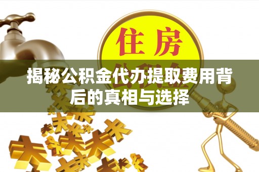 乌兰揭秘公积金代办提取费用背后的真相与选择