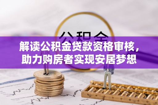 乌兰解读公积金贷款资格审核，助力购房者实现安居梦想