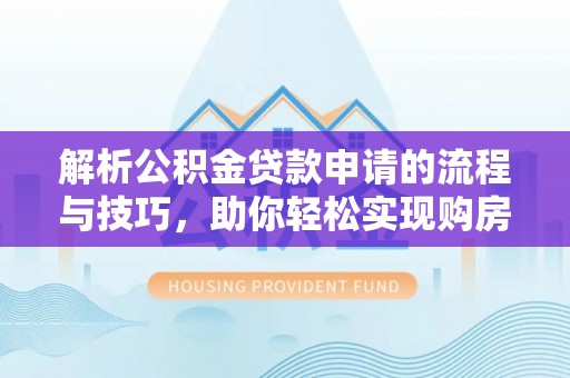 乌兰解析公积金贷款申请的流程与技巧，助你轻松实现购房梦想