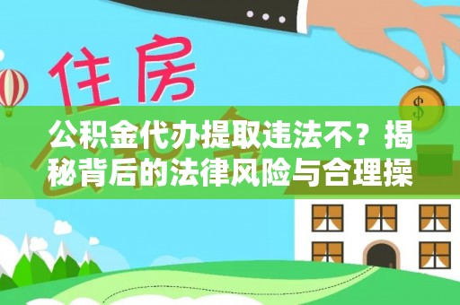 乌兰公积金代办提取违法不？揭秘背后的法律风险与合理操作