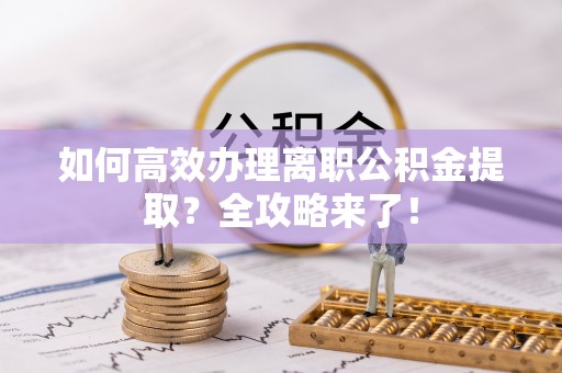 乌兰如何高效办理离职公积金提取？全攻略来了！