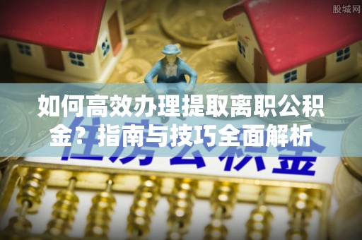 乌兰如何高效办理提取离职公积金？指南与技巧全面解析