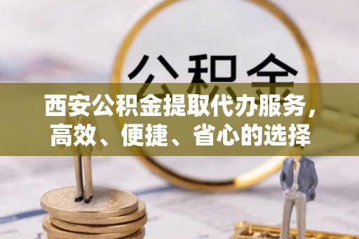 乌兰西安公积金提取代办服务，高效、便捷、省心的选择