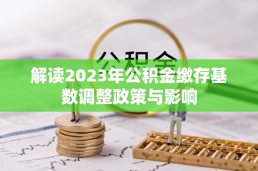 乌兰解读2023年公积金缴存基数调整政策与影响