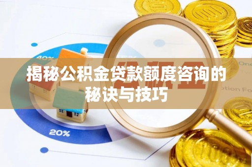 乌兰揭秘公积金贷款额度咨询的秘诀与技巧