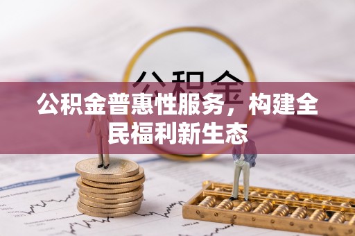 乌兰公积金普惠性服务，构建全民福利新生态