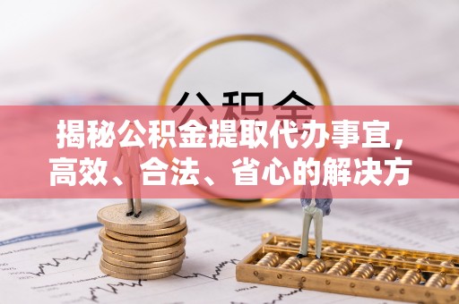 乌兰揭秘公积金提取代办事宜，高效、合法、省心的解决方案