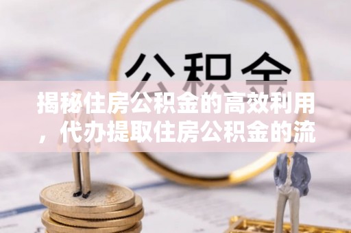 乌兰揭秘住房公积金的高效利用，代办提取住房公积金的流程与技巧