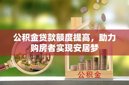 乌兰公积金贷款额度提高，助力购房者实现安居梦