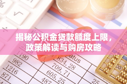 乌兰揭秘公积金贷款额度上限，政策解读与购房攻略