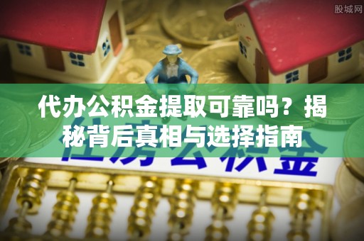 乌兰代办公积金提取可靠吗？揭秘背后真相与选择指南