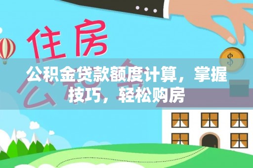 乌兰公积金贷款额度计算，掌握技巧，轻松购房