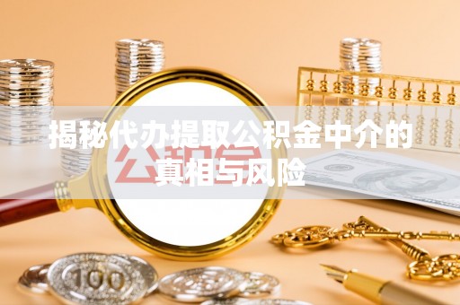乌兰揭秘代办提取公积金中介的真相与风险