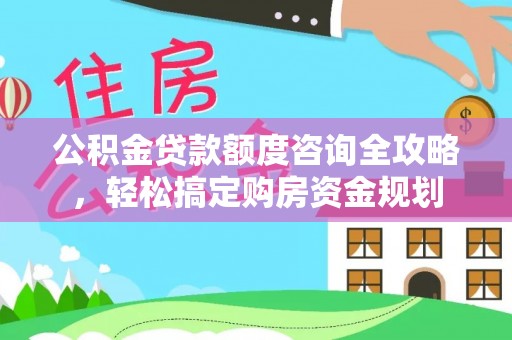 乌兰公积金贷款额度咨询全攻略，轻松搞定购房资金规划