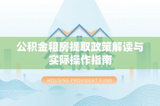 乌兰公积金租房提取政策解读与实际操作指南