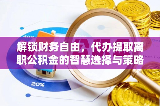 乌兰解锁财务自由，代办提取离职公积金的智慧选择与策略