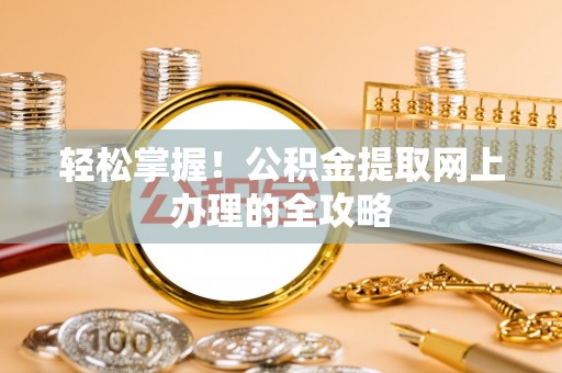乌兰轻松掌握！公积金提取网上办理的全攻略