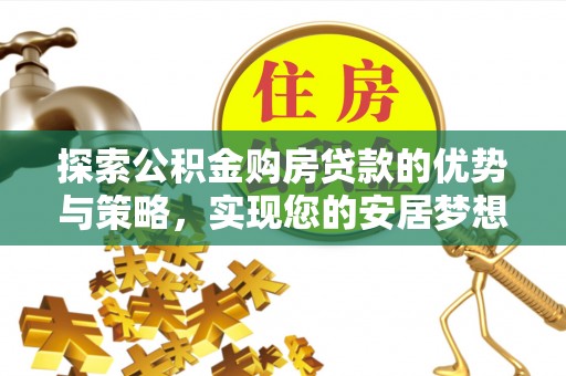 乌兰探索公积金购房贷款的优势与策略，实现您的安居梦想