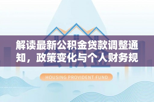 乌兰解读最新公积金贷款调整通知，政策变化与个人财务规划