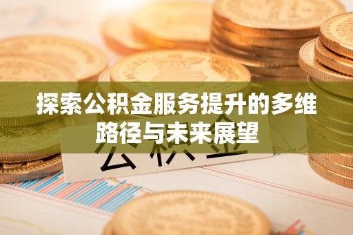 乌兰探索公积金服务提升的多维路径与未来展望