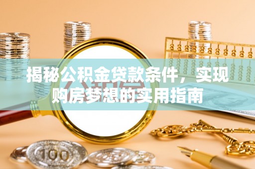 乌兰揭秘公积金贷款条件，实现购房梦想的实用指南