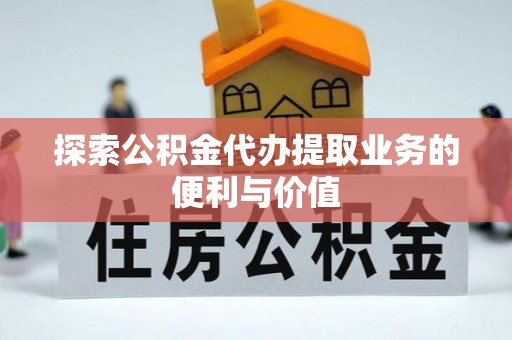 乌兰探索公积金代办提取业务的便利与价值