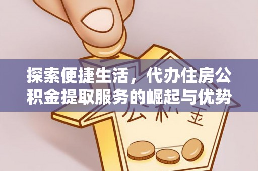 乌兰探索便捷生活，代办住房公积金提取服务的崛起与优势