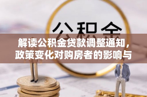 乌兰解读公积金贷款调整通知，政策变化对购房者的影响与机遇