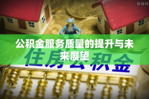 乌兰公积金服务质量的提升与未来展望
