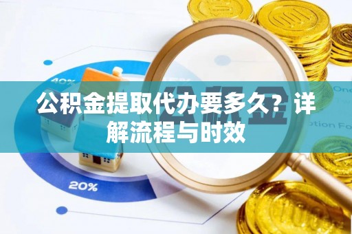 乌兰公积金提取代办要多久？详解流程与时效