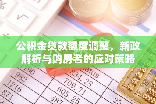 乌兰公积金贷款额度调整，新政解析与购房者的应对策略