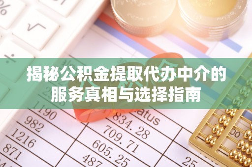 乌兰揭秘公积金提取代办中介的服务真相与选择指南