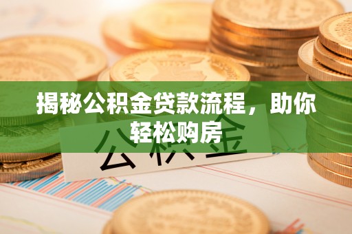 乌兰揭秘公积金贷款流程，助你轻松购房