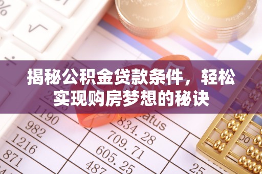 乌兰揭秘公积金贷款条件，轻松实现购房梦想的秘诀