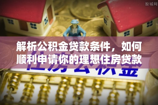 乌兰解析公积金贷款条件，如何顺利申请你的理想住房贷款