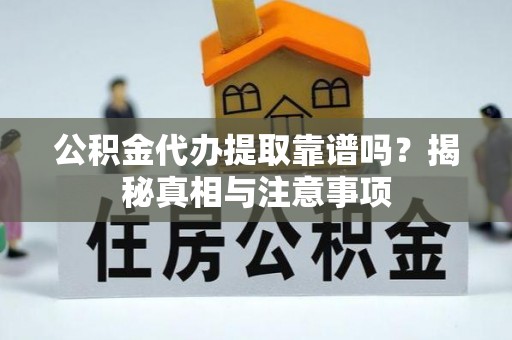 乌兰公积金代办提取靠谱吗？揭秘真相与注意事项