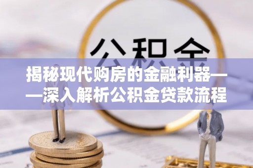 乌兰揭秘现代购房的金融利器——深入解析公积金贷款流程