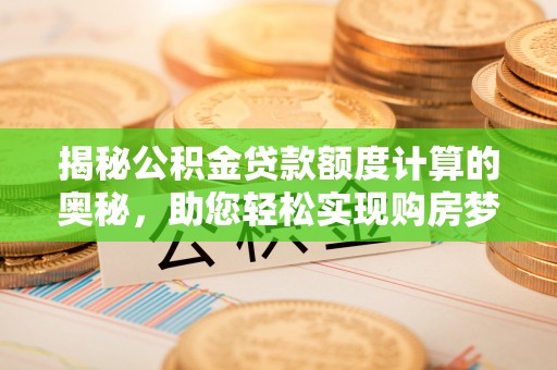 乌兰揭秘公积金贷款额度计算的奥秘，助您轻松实现购房梦想