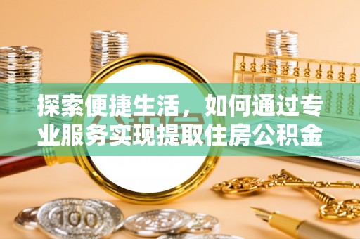 乌兰探索便捷生活，如何通过专业服务实现提取住房公积金代办