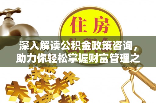 乌兰深入解读公积金政策咨询，助力你轻松掌握财富管理之道